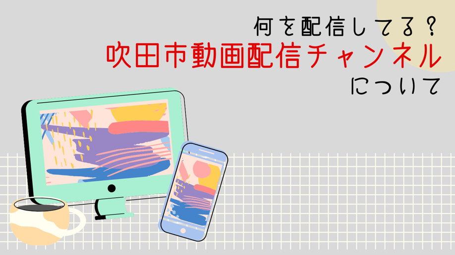 何を配信してる?吹田市動画配信チャンネルについて