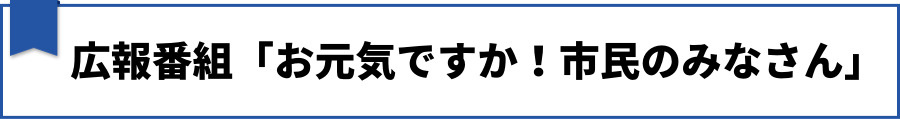 広報番組「お元気ですか!市民のみなさん」