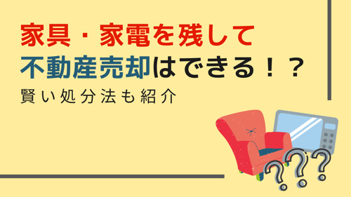 家具・家電を残して不動産売却はできる!?賢い処分法もご紹介