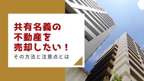 共有名義の不動産を売却したい!その方法と注意点とは