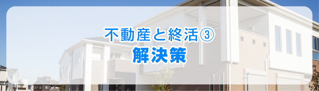 不動産と終活③相続させる不動産を空き家にしないための解決策