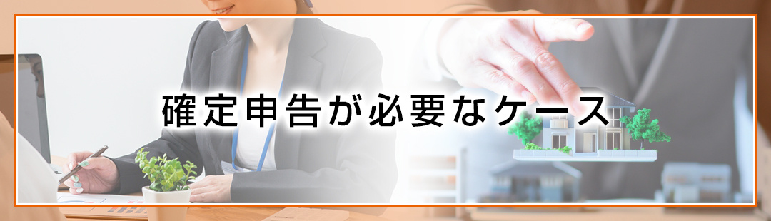 不動産売却後に確定申告が必要なケースとは