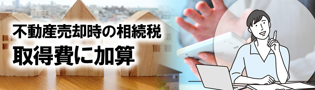 不動産売却時の税金対策③相続税の一部は取得費に加算できる