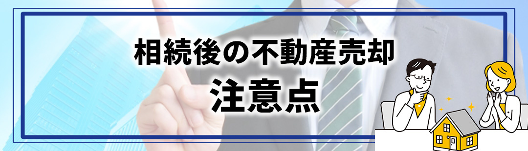 相続後の不動産売却に関する注意点