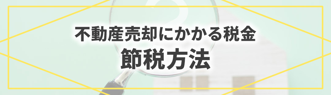 不動産売却にかかる税金対策としての節税方法とは