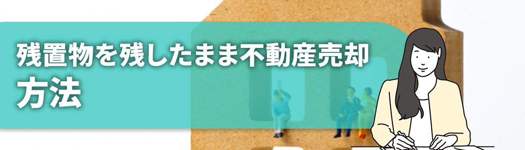 残置物を残したまま不動産を売却する方法