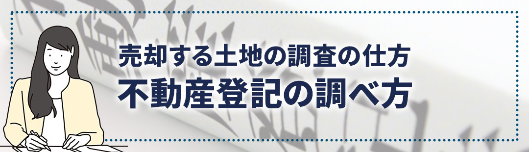 売却する土地の調査の仕方①不動産登記の調べ方