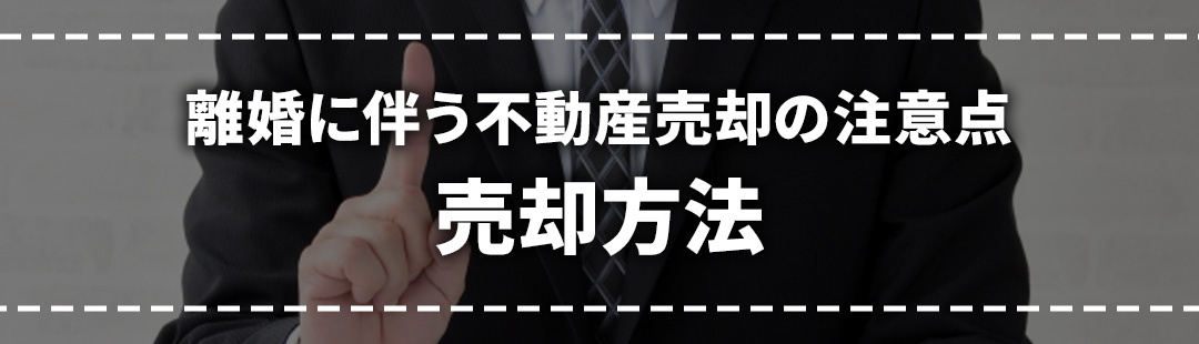 離婚に伴う不動産売却の注意点②売却方法