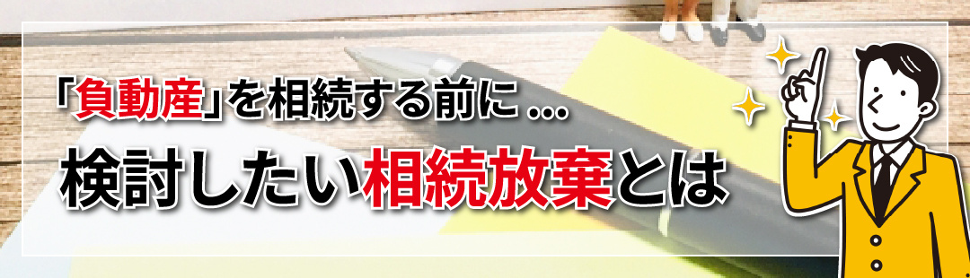 不動産売却が困難な負動産を相続する前に検討したい相続放棄とは