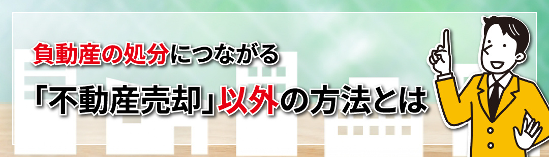 負動産の処分につながる不動産売却以外の方法とは