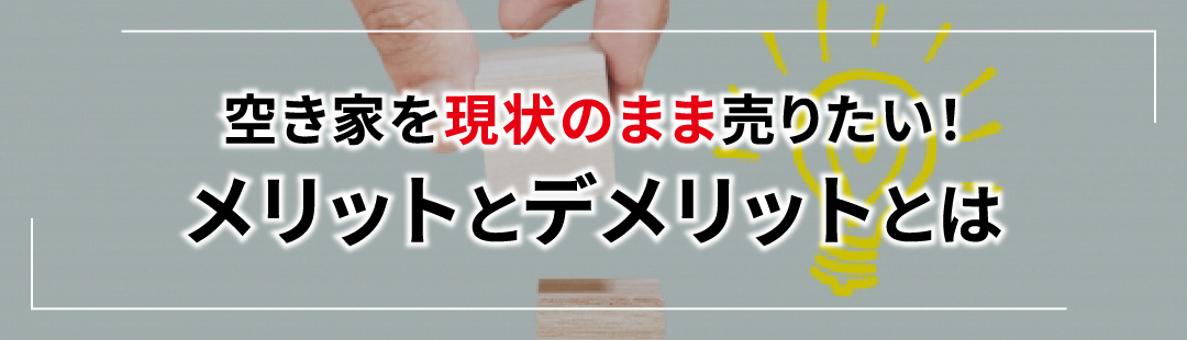 空き家を現状のまま売りたい!メリットとデメリットとは
