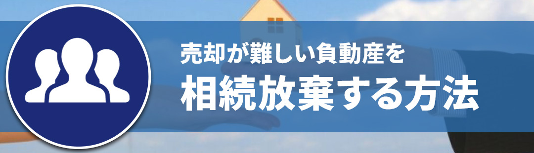 不動産売却が難しい負動産を相続放棄する方法とは?
