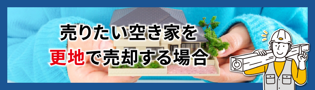 売りたい空き家を更地で売却する場合
