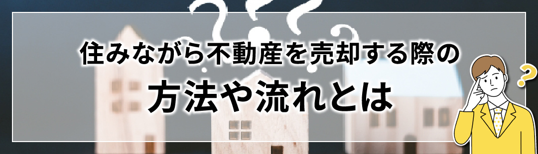 住みながら不動産を売却する際の方法や流れとは