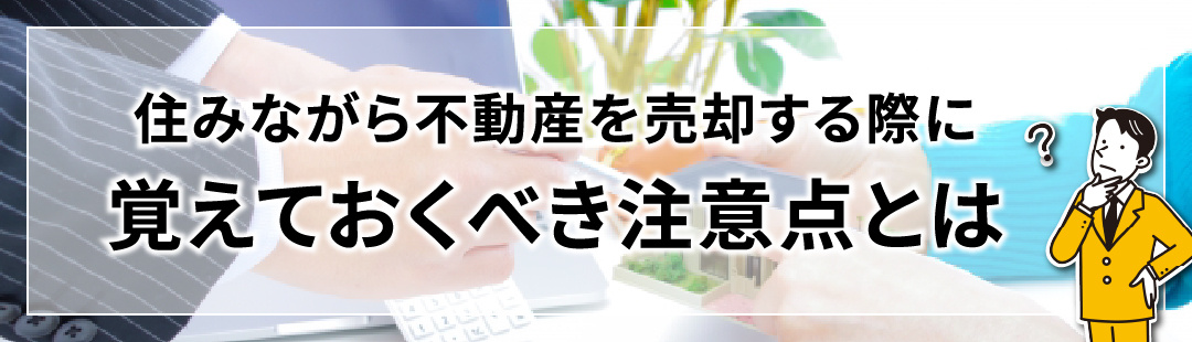住みながら不動産を売却する際に覚えておくべき注意点とは