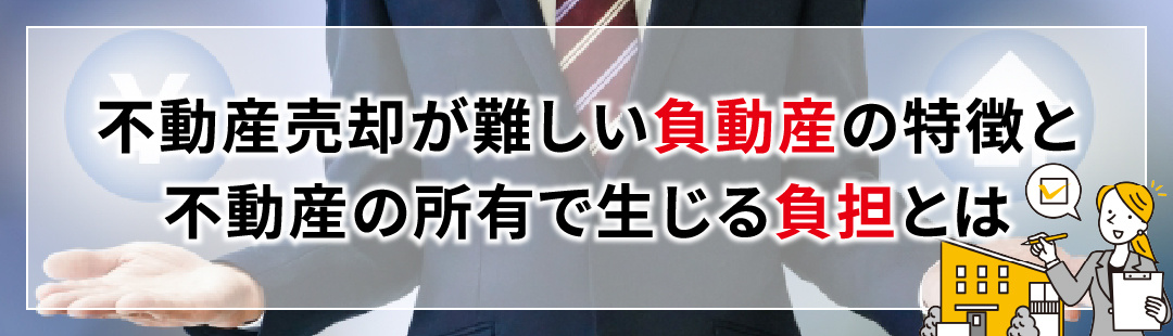 不動産売却が難しい負動産の特徴と不動産の所有で生じる負担とは