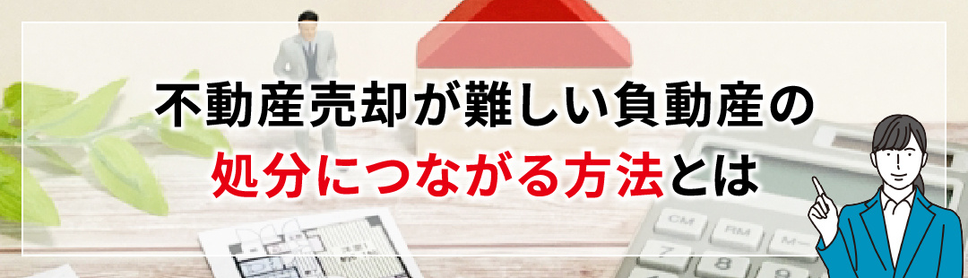 不動産売却が難しい負動産の処分につながる方法とは
