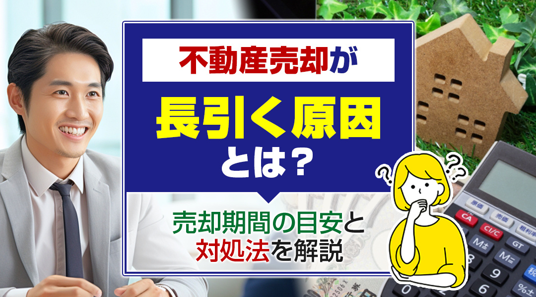 不動産売却が長引く原因とは?売却期間の目安と対処法を解説