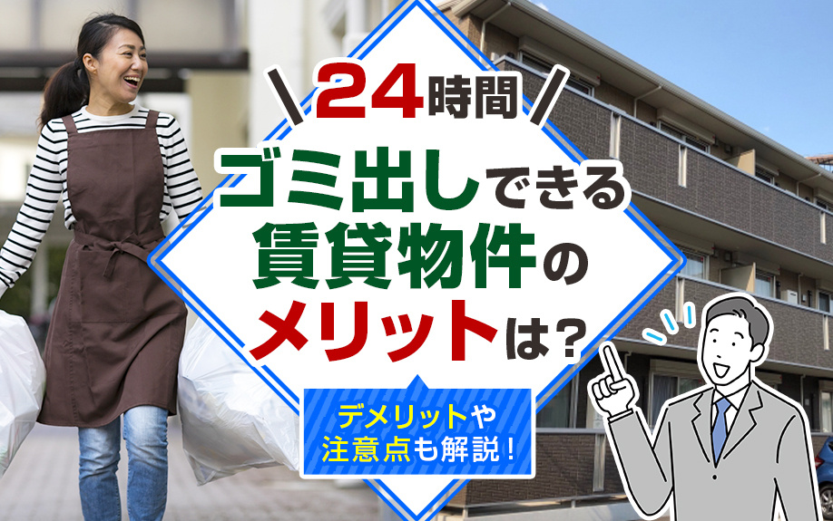 24時間ゴミ出しできる賃貸物件のメリットは?デメリットや注意点も解説!