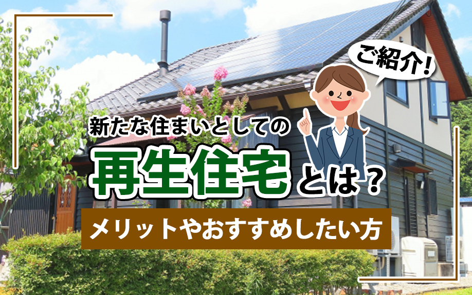 新たな住まいとしての再生住宅とは?メリットやおすすめしたい方をご紹介!