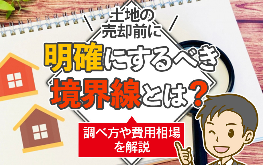 土地の売却前に明確にするべき境界線とは?調べ方や費用相場を解説