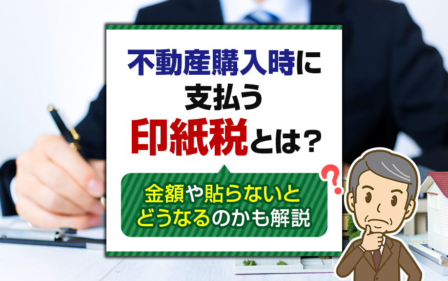 不動産購入時に支払う印紙税とは?金額や貼らないとどうなるのかも解説