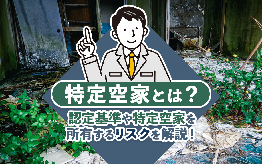 特定空家とは?認定基準や特定空家を所有するリスクを解説!
