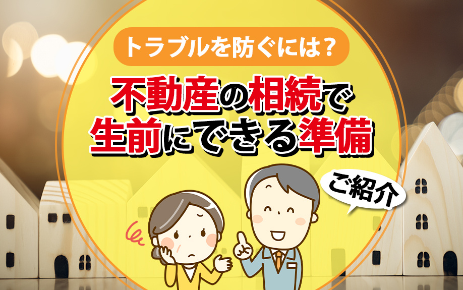 トラブルを防ぐには?不動産の相続で生前にできる準備をご紹介