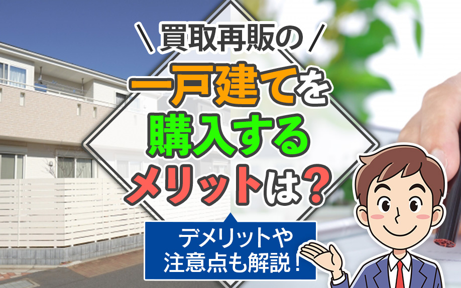 買取再販の一戸建てを購入するメリットは?デメリットや注意点も解説!