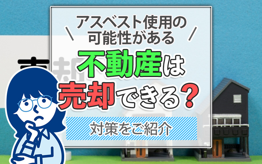 アスベスト使用の可能性がある不動産は売却できる?対策をご紹介