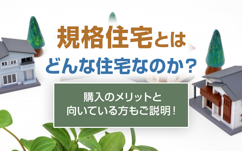 規格住宅とはどんな住宅なのか?購入のメリットと向いている方もご説明!