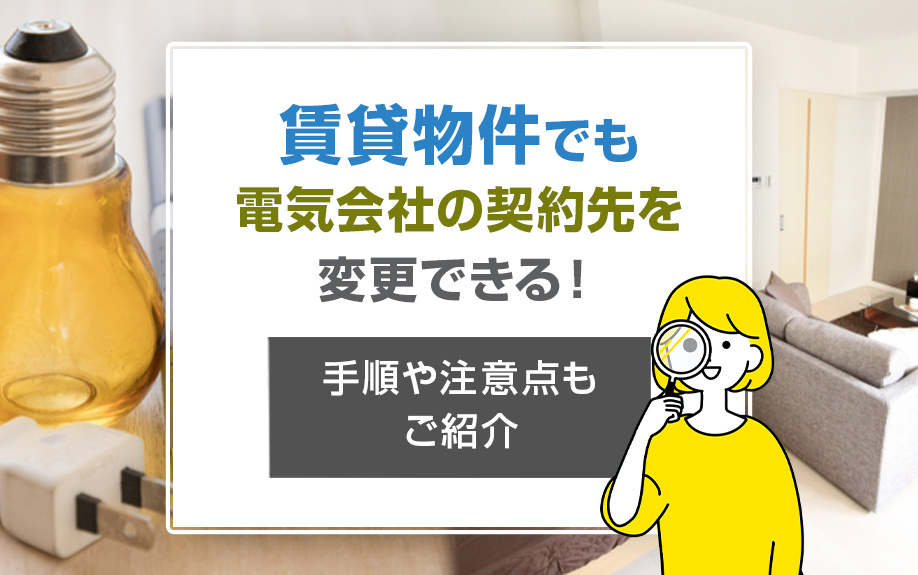 賃貸物件でも電気会社の契約先を変更できる!手順や注意点もご紹介