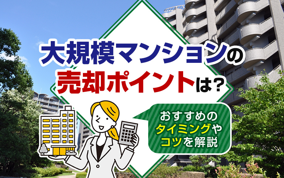 大規模マンションの売却ポイントは?おすすめのタイミングやコツを解説