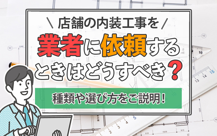 店舗の内装工事を業者に依頼するときはどうすべき?種類や選び方をご説明!