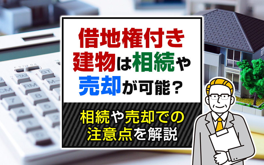 借地権付き建物は相続や売却が可能?相続や売却での注意点を解説