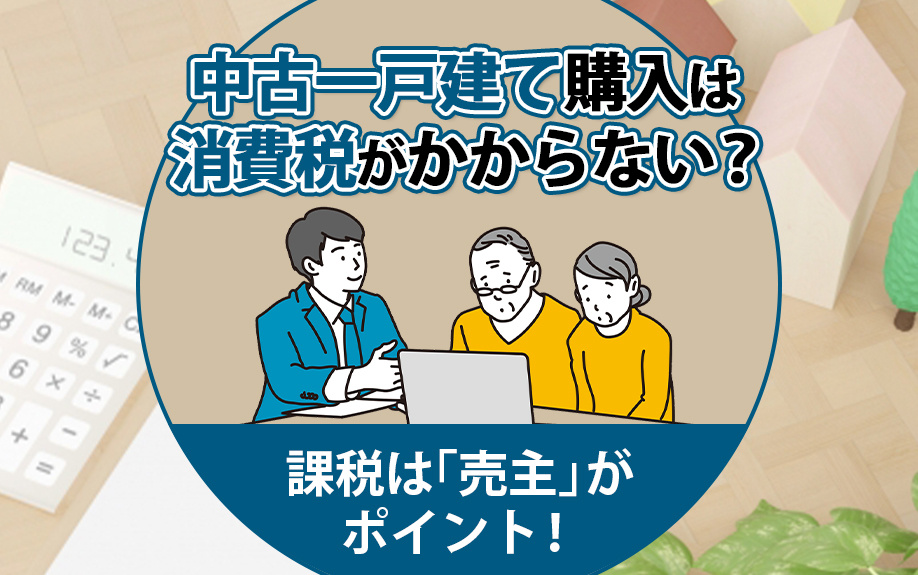 中古一戸建て購入は消費税がかからない?課税は「売主」がポイント!