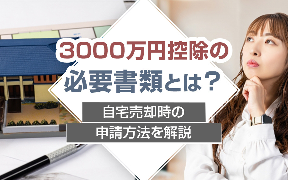 3000万円控除の必要書類とは?自宅売却時の申請方法を解説