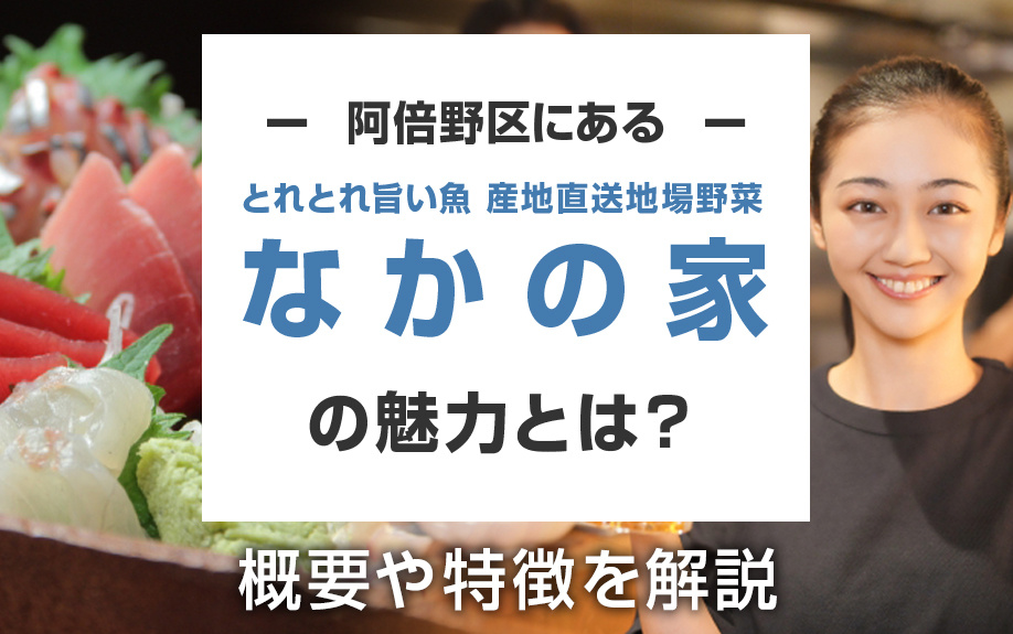阿倍野区にある「とれとれ旨い魚 産地直送地場野菜 なかの家」の魅力とは?概要や特徴を解説