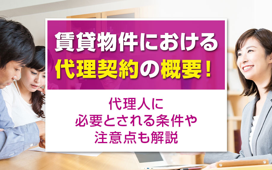 賃貸物件における代理契約の概要!代理人に必要とされる条件や注意点も解説