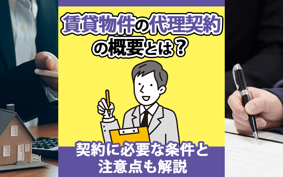 賃貸物件の代理契約の概要とは?契約に必要な条件と注意点も解説
