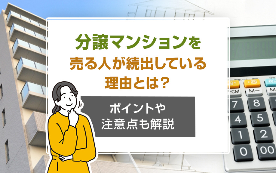 分譲マンションを売る人が続出している理由とは?ポイントや注意点も解説