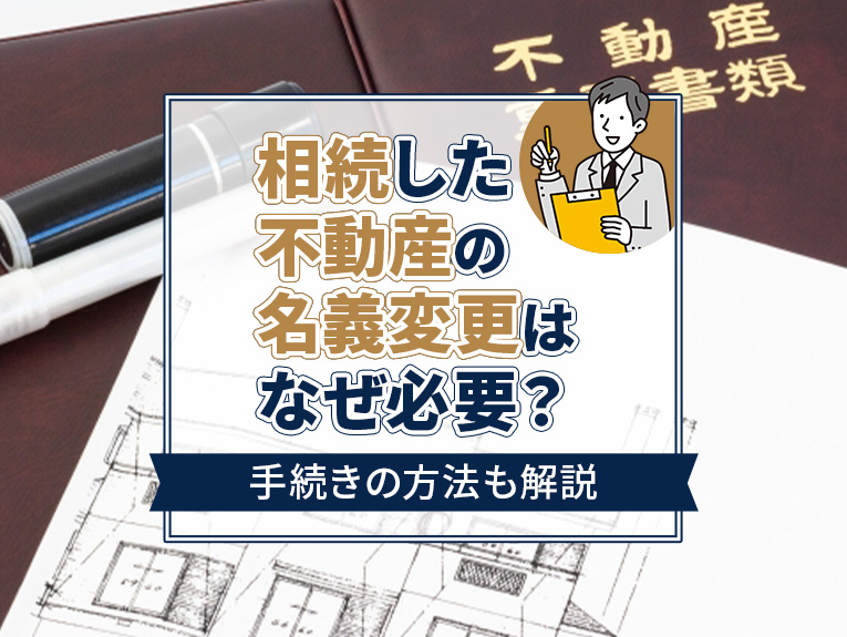 相続した不動産の名義変更はなぜ必要?手続きの方法も解説