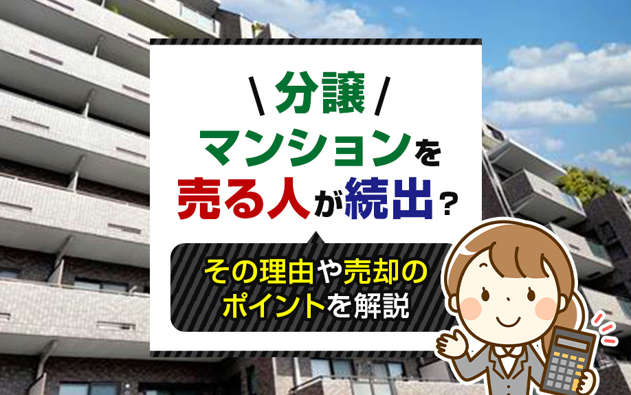 分譲マンションを売る人が続出?その理由や売却のポイントを解説