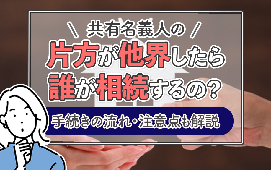 共有名義人の片方が他界したら誰が相続するの?手続きの流れ・注意点も解説