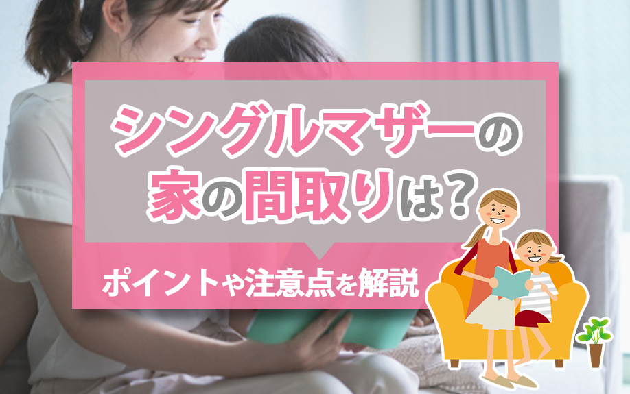 シングルマザーの家の間取りは?ポイントや注意点を解説