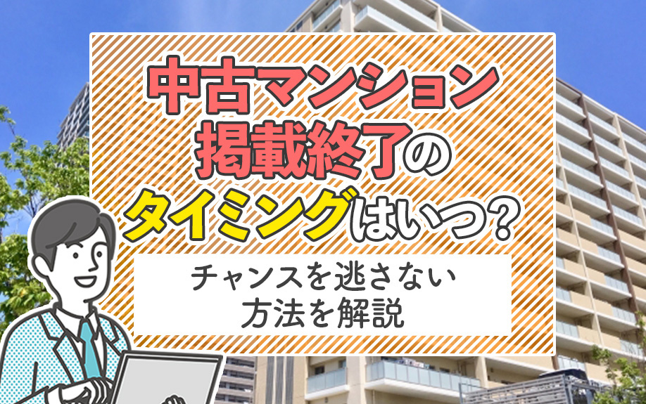 中古マンション掲載終了のタイミングはいつ?チャンスを逃さない方法を解説