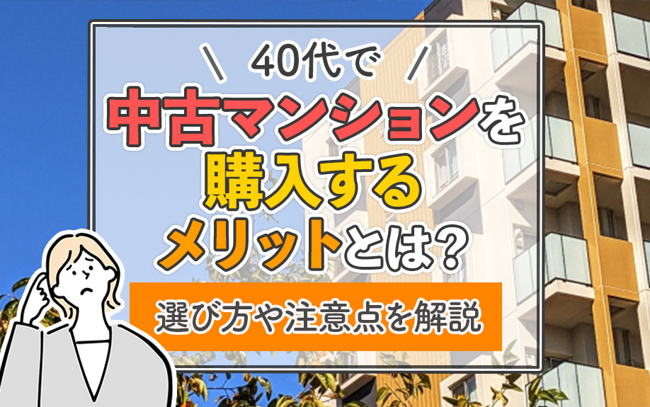 40代で中古マンションを購入するメリットとは?選び方や注意点を解説