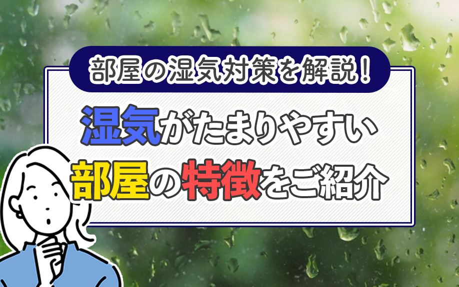 部屋の湿気対策を解説!湿気がたまりやすい部屋の特徴をご紹介