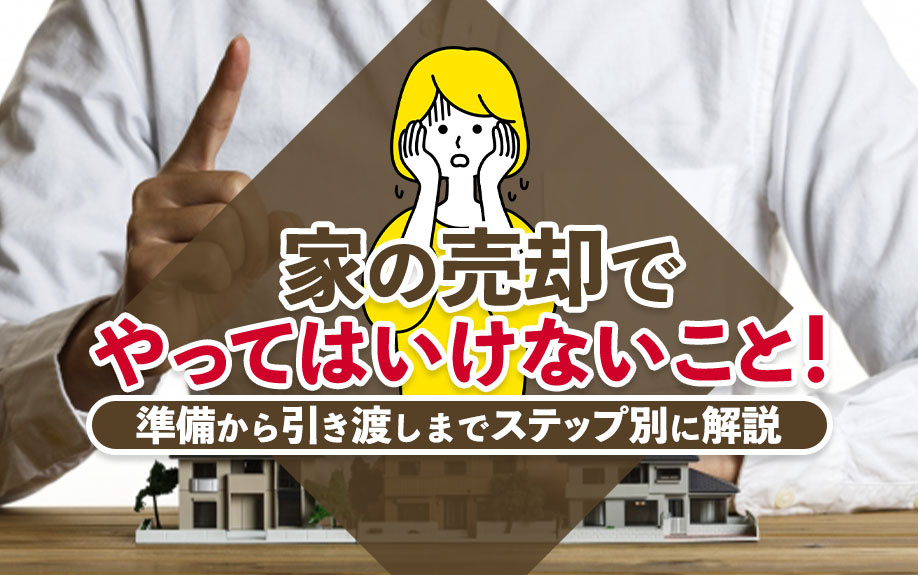 家の売却でやってはいけないこと!準備から引き渡しまでステップ別に解説