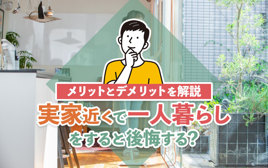 実家近くで一人暮らしをすると後悔する?メリットとデメリットを解説